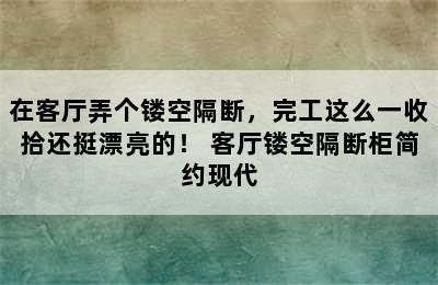 在客厅弄个镂空隔断，完工这么一收拾还挺漂亮的！ 客厅镂空隔断柜简约现代